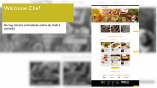 Welcome Chef
Startup oferece contratação online de chefs à
domicílio
 