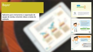 Bayer
Aplicativo para treinamento e capacitação de
equipe de vendas, incluindo vídeos e testes de
avaliação
 