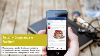 Aster – Segurança e
Facilites
Planejamento e gestão de inbound marketing
incluindo redes sociais, conteúdos do site, ações
de relacionamento e campanha de mídia online
 