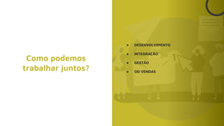 ● DESENVOLVIMENTO
● INTEGRAÇÃO
● GESTÃO
● OD VENDAS
3
Como podemos
trabalhar juntos?
 