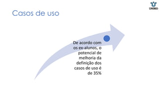 Casos de uso
De acordo com
os ex-alunos, o
potencial de
melhoria da
definição dos
casos de uso é
de 35%
 