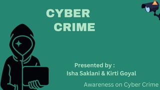 CYBER
CRIME
Presented by :
Isha Saklani & Kirti Goyal
Awareness on Cyber Crime
 
