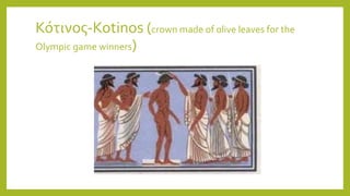 Κότινος-Kotinos (crown made of olive leaves for the
Olympic game winners)
 