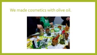 We made cosmetics with olive oil.
 