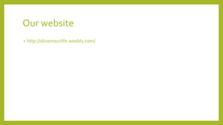 Our website
• http://oliveinourlife.weebly.com/
 