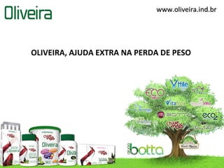 www.oliveira.ind.brwww.oliveira.ind.br
OLIVEIRA, AJUDA EXTRA NA PERDA DE PESO
 