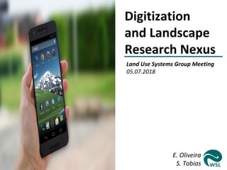 Land Use Systems Group Meeting
05.07.2018
E. Oliveira
S. Tobias
Digitization
and Landscape
Research Nexus
 