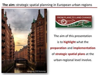 The aim: strategic spatial planning in European urban regions
The aim of this presentation
is to highlight what the
preparation and implementation
of strategic spatial plans at the
urban-regional level involve.
Hamburg, CC0 licensing
 