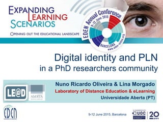 Digital identity and PLN
in a PhD researchers community
Nuno Ricardo Oliveira & Lina Morgado
Laboratory of Distance Education & eLearning
Universidade Aberta (PT)
9-12 June 2015, Barcelona
 