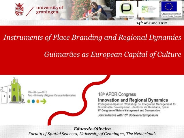 14th of June 2012
Instruments of Place Branding and Regional Dynamics
Guimarães as European Capital of Culture
Eduardo Oliveira
Faculty of Spatial Sciences, University of Groningen, The Netherlands
 