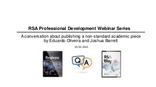 A conversation about publishing a non-standard academic piece
by Eduardo Oliveira and Joshua Barrett
RSA Professional Development Webinar Series
10.02.2021
 