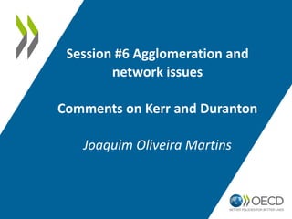 Session #6 Agglomeration and 
network issues 
Comments on Kerr and Duranton 
Joaquim Oliveira Martins 
 