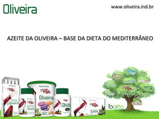 www.oliveira.ind.br




AZEITE DA OLIVEIRA – BASE DA DIETA DO MEDITERRÂNEO
 