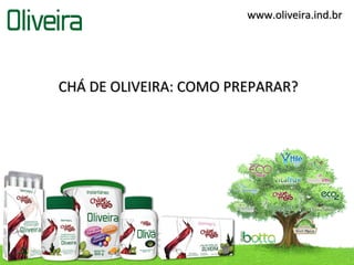 www.oliveira.ind.br




CHÁ DE OLIVEIRA: COMO PREPARAR?
 