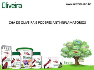 www.oliveira.ind.br




CHÁ DE OLIVEIRA E PODERES ANTI-INFLAMATÓRIOS
 