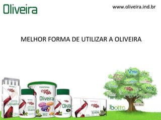 www.oliveira.ind.br




MELHOR FORMA DE UTILIZAR A OLIVEIRA
 