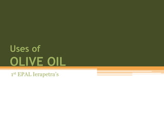 Uses of
OLIVE OIL
1st EPAL Ierapetra’s
 