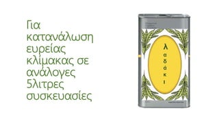 Για
κατανάλωση
ευρείας
κλίμακας σε
ανάλογες
5λιτρες
συσκευασίες
λ
α
δ
ά
κ
ι
 