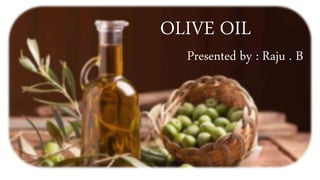 OLIVE OIL
Presented by : Raju . B
 
