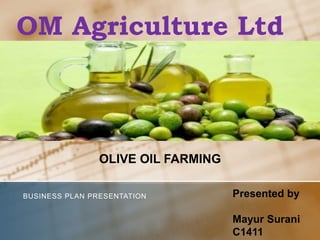 OM Agriculture Ltd
BUSINESS PLAN PRESENTATION
OLIVE OIL FARMING
Presented by
Mayur Surani
C1411
 