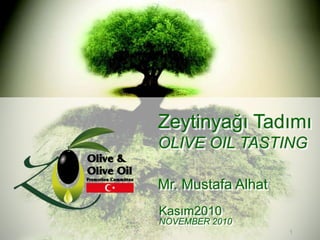 Zeytinyağı Tadımı
OLIVE OIL TASTING

Mr. Mustafa Alhat
Kasım2010
NOVEMBER 2010           1
                    1
 