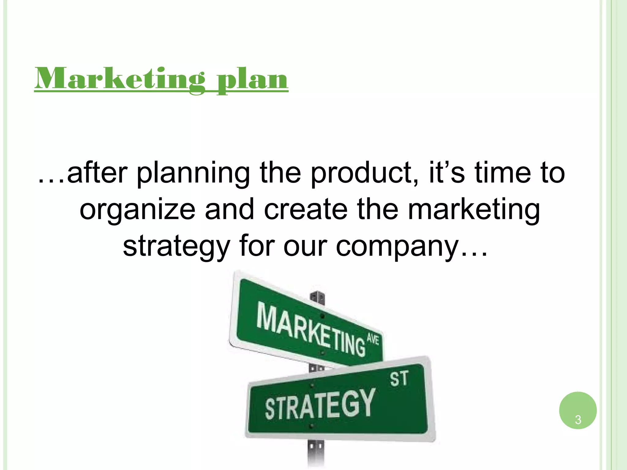 Marketing plan

…after planning the product, it’s time to
  organize and create the marketing
      strategy for our company…




                                            3
 