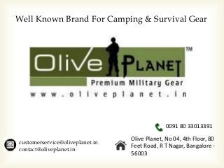 Well Known Brand For Camping & Survival Gear
customerservice@oliveplanet.in
contact@oliveplanet.in
0091 80 33013391
Olive Planet, No 04, 4th Floor, 80
Feet Road, R T Nagar, Bangalore -
56003
 