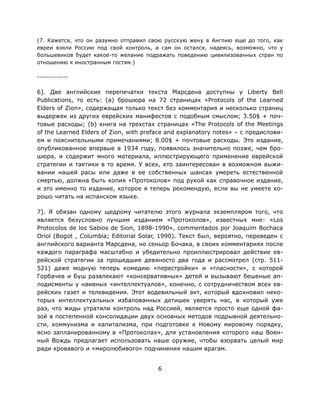 6
(7. Кажется, что он разумно отправил свою русскую жену в Англию еще до того, как
евреи взяли Россию под свой контроль, а сам он остался, надеясь, возможно, что у
большевиков будет какое-то желание подражать поведению цивилизованных стран по
отношению к иностранным гостям.)
-------------
6]. Две английские перепечатки текста Марсдена доступны у Liberty Bell
Publications, то есть: (a) брошюра на 72 страницах «Protocols of the Learned
Elders of Zion», содержащая только текст без комментария и несколько страниц
выдержек из других еврейских манифестов с подобным смыслом; 3.50$ + поч-
товые расходы; (b) книга на трехстах страницах «The Protocols of the Meetings
of the Learned Elders of Zion, with preface and explanatory notes» – с предислови-
ем и пояснительными примечаниями; 8.00$ + почтовые расходы. Это издание,
опубликованное впервые в 1934 году, появилось значительно позже, чем бро-
шюра, и содержит много материала, иллюстрирующего применение еврейской
стратегии и тактики в то время. У всех, кто заинтересован в возможном выжи-
вании нашей расы или даже в ее собственных шансах умереть естественной
смертью, должна быть копия «Протоколов» под рукой как справочное издание,
и это именно то издание, которое я теперь рекомендую, если вы не умеете хо-
рошо читать на испанском языке.
7]. Я обязан одному щедрому читателю этого журнала экземпляром того, что
является безусловно лучшим изданием «Протоколов», известных мне: «Los
Protocolos de los Sabios de Sion, 1898-1990», commentados por Joaquim Bochaca
Oriol (Bogot , Columbia; Editorial Solar, 1990). Текст был, вероятно, переведен с
английского варианта Марсдена, но сеньор Бочака, в своих комментариях после
каждого параграфа масштабно и убедительно проиллюстрировал действие ев-
рейской стратегии за прошедшие девяносто два года и рассмотрел (стр. 511-
521) даже модную теперь комедию «перестройки» и «гласности», с которой
Горбачев и Буш развлекают «консервативных» детей и вызывают бешеные ап-
лодисменты у наивных «интеллектуалов», конечно, с сотрудничеством всех ев-
рейских газет и телевидения. Этот водевильный акт, который вдохновил неко-
торых интеллектуальных избалованных детишек уверять нас, в который уже
раз, что жиды утратили контроль над Россией, является просто еще одной фа-
зой в постепенной консолидации двух основных методов подрывной деятельно-
сти, коммунизма и капитализма, при подготовке к Новому мировому порядку,
ясно запланированному в «Протоколах», для установления которого наш Воен-
ный Вождь предлагает использовать наше оружие, чтобы взорвать целый мир
ради кровавого и «миролюбивого» подчинения нашим врагам.
 