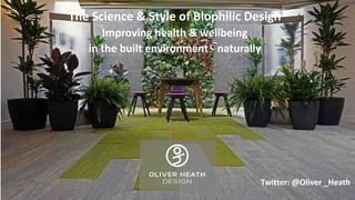 The Science & Style of Biophilic Design
Improving health & wellbeing
in the built environment - naturally
Twitter: @Oliver _Heath
 