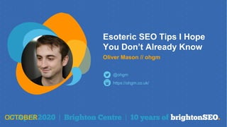 Esoteric SEO Tips I Hope
You Don’t Already Know
Oliver Mason // ohgm
https://ohgm.co.uk/
@ohgm
 