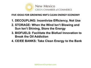 FIVE IDEAS FOR GROWING NM’S CLEAN ENERGY ECONOMY

1. DECOUPLING: Incentivize Efficiency, Not Use
2. STORAGE: When the Wind...