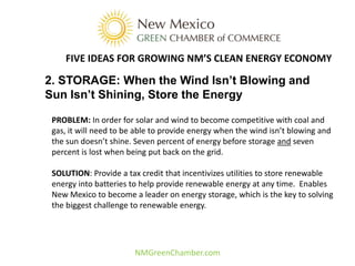 FIVE IDEAS FOR GROWING NM’S CLEAN ENERGY ECONOMY

2. STORAGE: When the Wind Isn’t Blowing and
Sun Isn’t Shining, Store the...