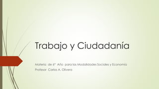 Trabajo y Ciudadanía
Materia de 6° Año para las Modalidades Sociales y Economía
Profesor Carlos A. Olivera
 