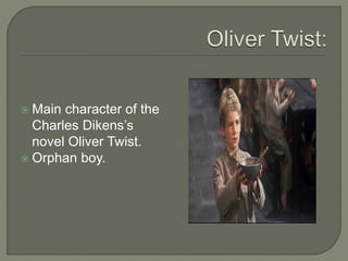  Main character of the
Charles Dikens’s
novel Oliver Twist.
 Orphan boy.
 