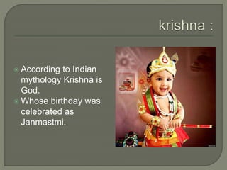  According to Indian
mythology Krishna is
God.
 Whose birthday was
celebrated as
Janmastmi.
 
