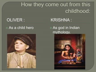 OLIVER : KRISHNA :
 As a child hero  As god in Indian
mythology.
 