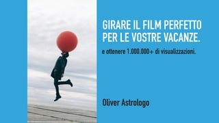 GIRARE IL FILM PERFETTO
PER LE VOSTRE VACANZE.
Oliver Astrologo
e ottenere 1.000.000+ di visualizzazioni.
 