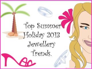 Top Summer
Holiday 2013
Jewellery
Trends.
 