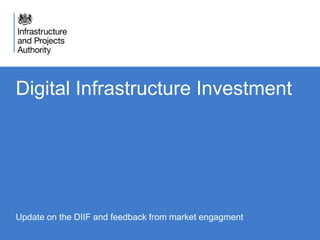 Digital Infrastructure Investment
Update on the DIIF and feedback from market engagment
 
