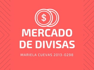 MERCADO
DE DIVISAS
MARIELA CUEVAS 2013-0298
 