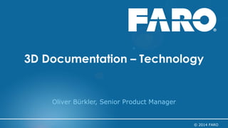 1 
© 2014 FARO 
3D Documentation – Technology 
Oliver Bürkler, Senior Product Manager  