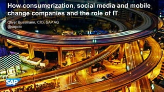 How consumerization, social media and mobile
change companies and the role of IT
Oliver Bussmann, CIO, SAP AG
@sapcio
 