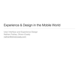 Experience & Design in the Mobile World
User Interface and Experience Design
Nathan Freitas, Oliver+Coady
nathan@olivercoady.com
 