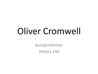 Oliver Cromwell
    Ronald Himmer
      History 140
 