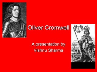 Oliver CromwellOliver Cromwell
A presentation byA presentation by
Vishnu SharmaVishnu Sharma
 