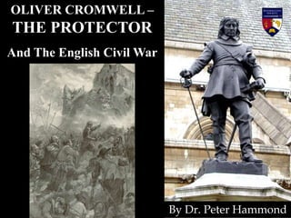OLIVER CROMWELL –
THE PROTECTOR
And The English Civil War
By Dr. Peter Hammond
 