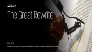 TheGreatRewrite
Maio 2018
–
Oliver Cunningham | Head de Innovation & Digital Transformation | KPMG Brasil
 