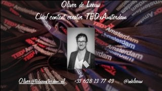 Oliver de Leeuw
        Chief content creator TEDxAmsterdam




Oliver@tedxamsterdam.nl   +31 628 13 77 43   @odeleeuw
 