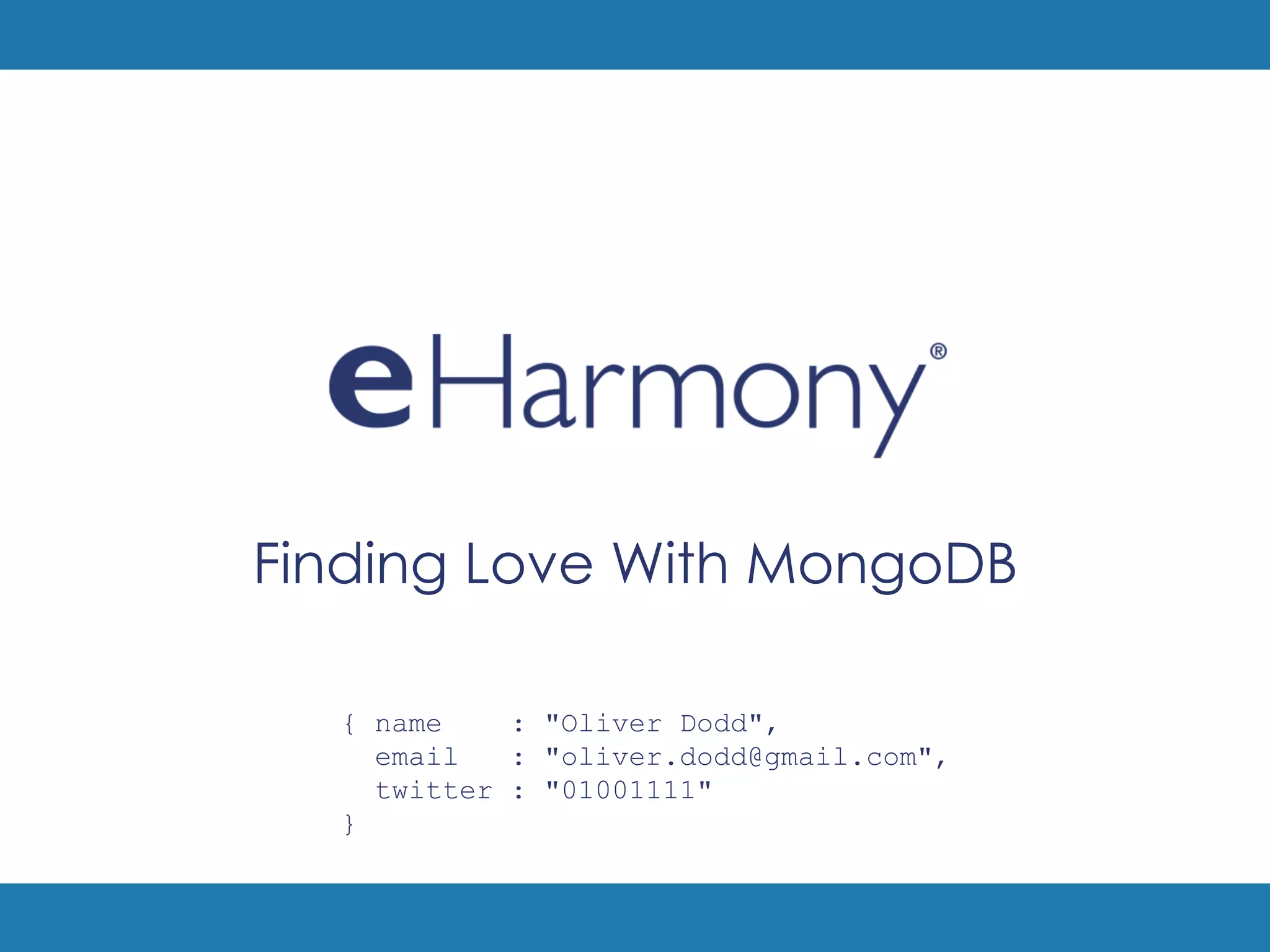 Finding Love With MongoDB

  { name    : "Oliver Dodd",
    email   : "oliver.dodd@gmail.com",
    twitter : "01001111"
  }
 