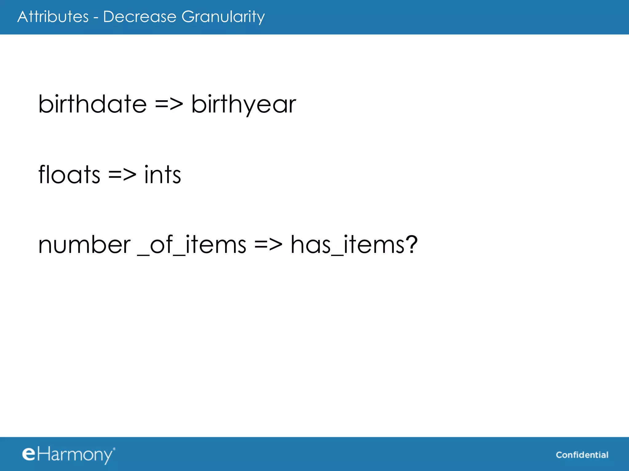 Attributes - Decrease Granularity




  birthdate => birthyear

  floats => ints

  number _of_items => has_items?
 
